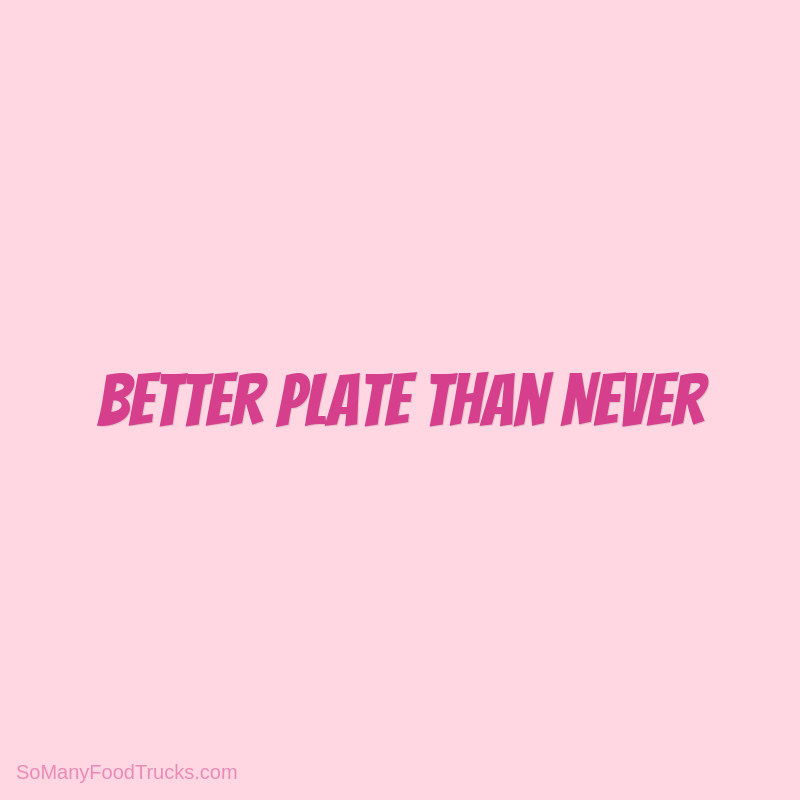 Better Plate Than Never