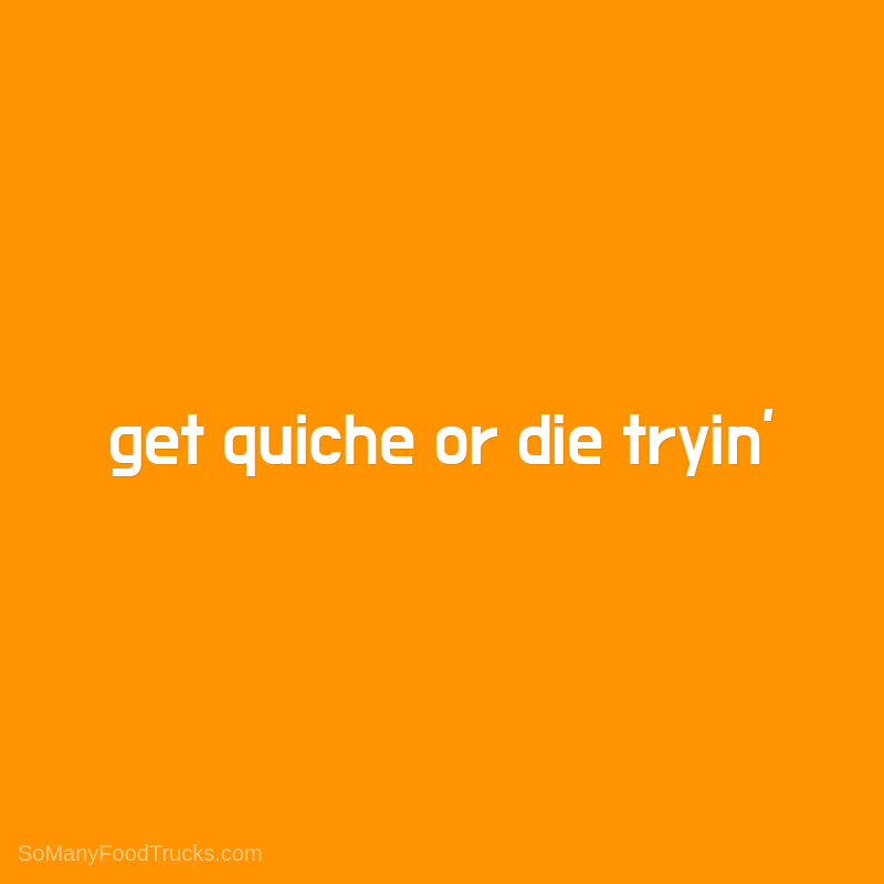 Get Quiche or Die Tryin’
