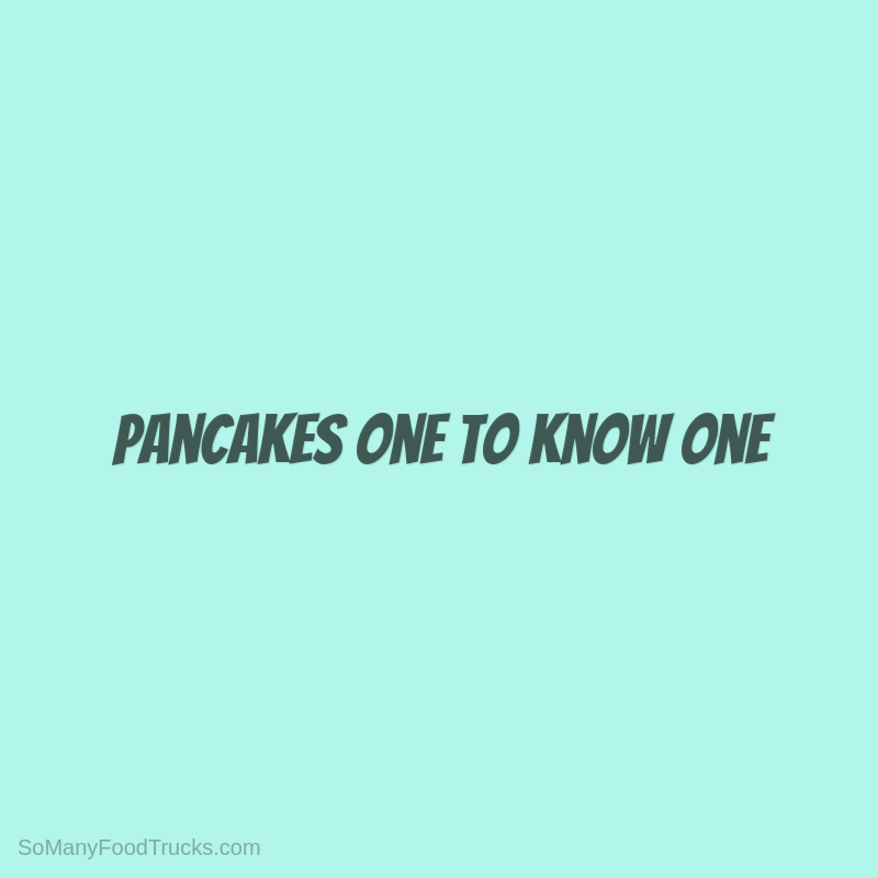 Pancakes One To Know One