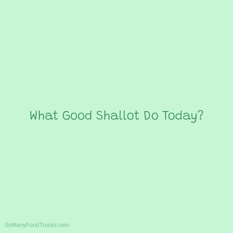 What Good Shallot Do Today?